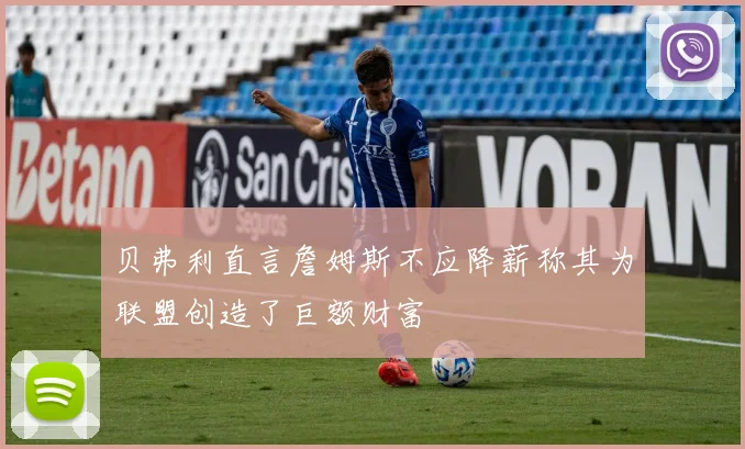 贝弗利直言詹姆斯不应降薪称其为联盟创造了巨额财富