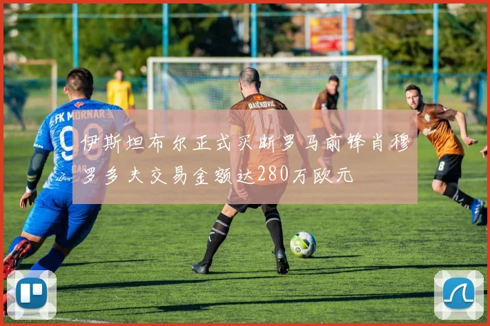 伊斯坦布尔正式买断罗马前锋肖穆罗多夫交易金额达280万欧元