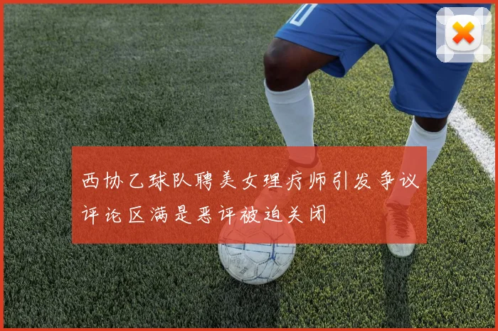 西协乙球队聘美女理疗师引发争议评论区满是恶评被迫关闭