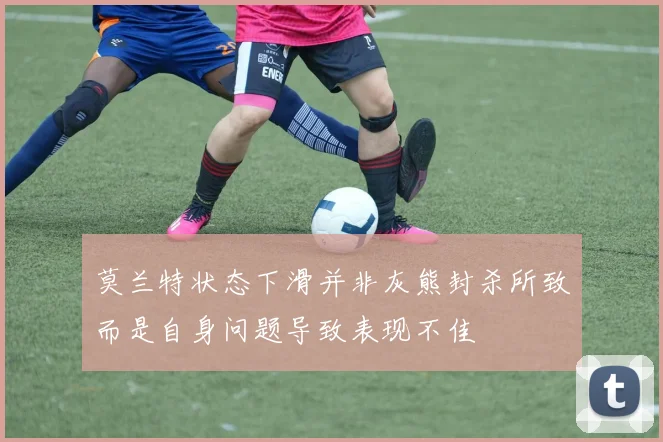 莫兰特状态下滑并非灰熊封杀所致而是自身问题导致表现不佳